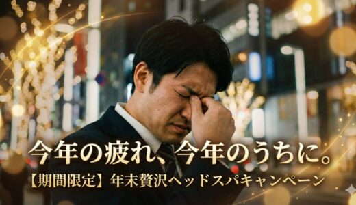 【2025年・年末キャンペーン】今年の疲れは今年のうちに。贅沢ヘッドスパで「頭」と「心」をリセットしませんか？