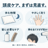 頭皮ケアの日常の見直し：休む時間、やさしく洗う、髪に必要なケア、熱を当てすぎず乾かす。強い・長引く症状は皮膚科へ。