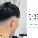 クセをやや弱めたコテパーマとフェードの仕上がり写真。「クセ毛なのに、パーマ？」の見出し