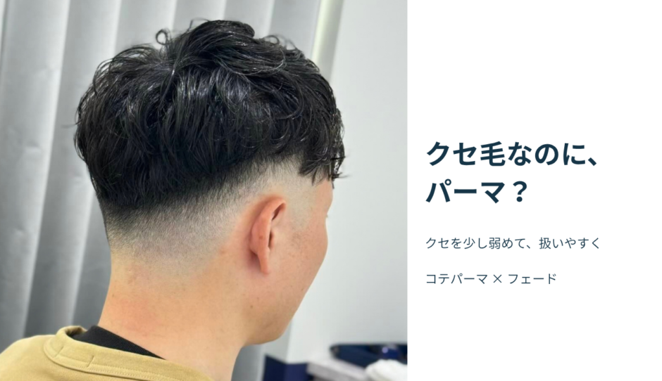 クセをやや弱めたコテパーマとフェードの仕上がり写真。「クセ毛なのに、パーマ？」の見出し